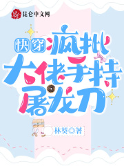 快穿:疯批大佬手持屠龙刀