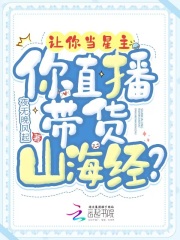 让你当星主,你直播带货山海经?