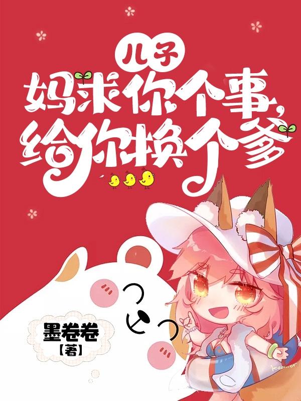 儿子,妈求你个事,给你换个爹