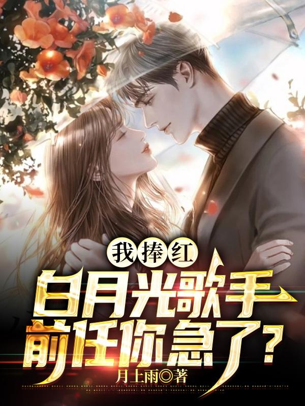 我捧红白月光歌手,前任你急了?