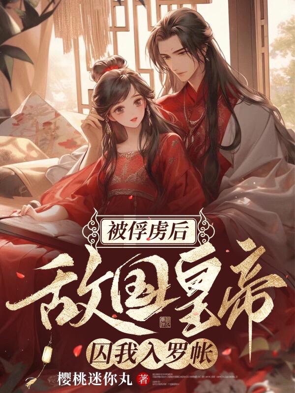 被俘虏后,敌国皇帝囚我入罗帐