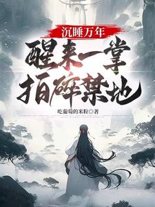 沉睡万年,醒来一掌拍碎禁地!