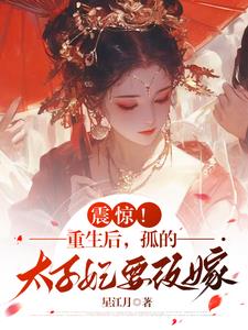 震惊!重生后,孤的太子妃要改嫁