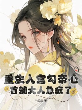 重生入宫勾帝心,首辅大人急疯了!