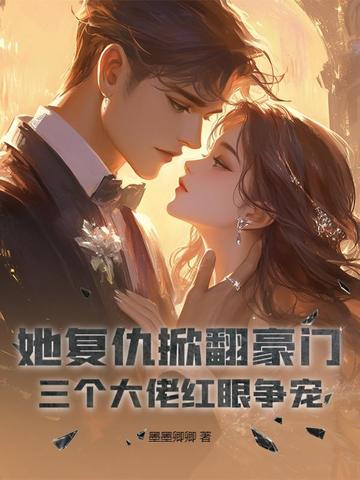 她复仇掀翻豪门,三个大佬红眼争宠