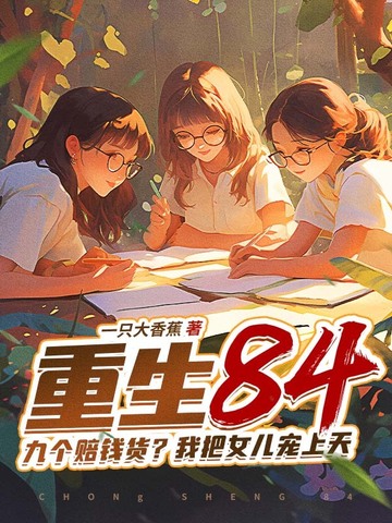 重生84:九个赔钱货?我把女儿宠上天