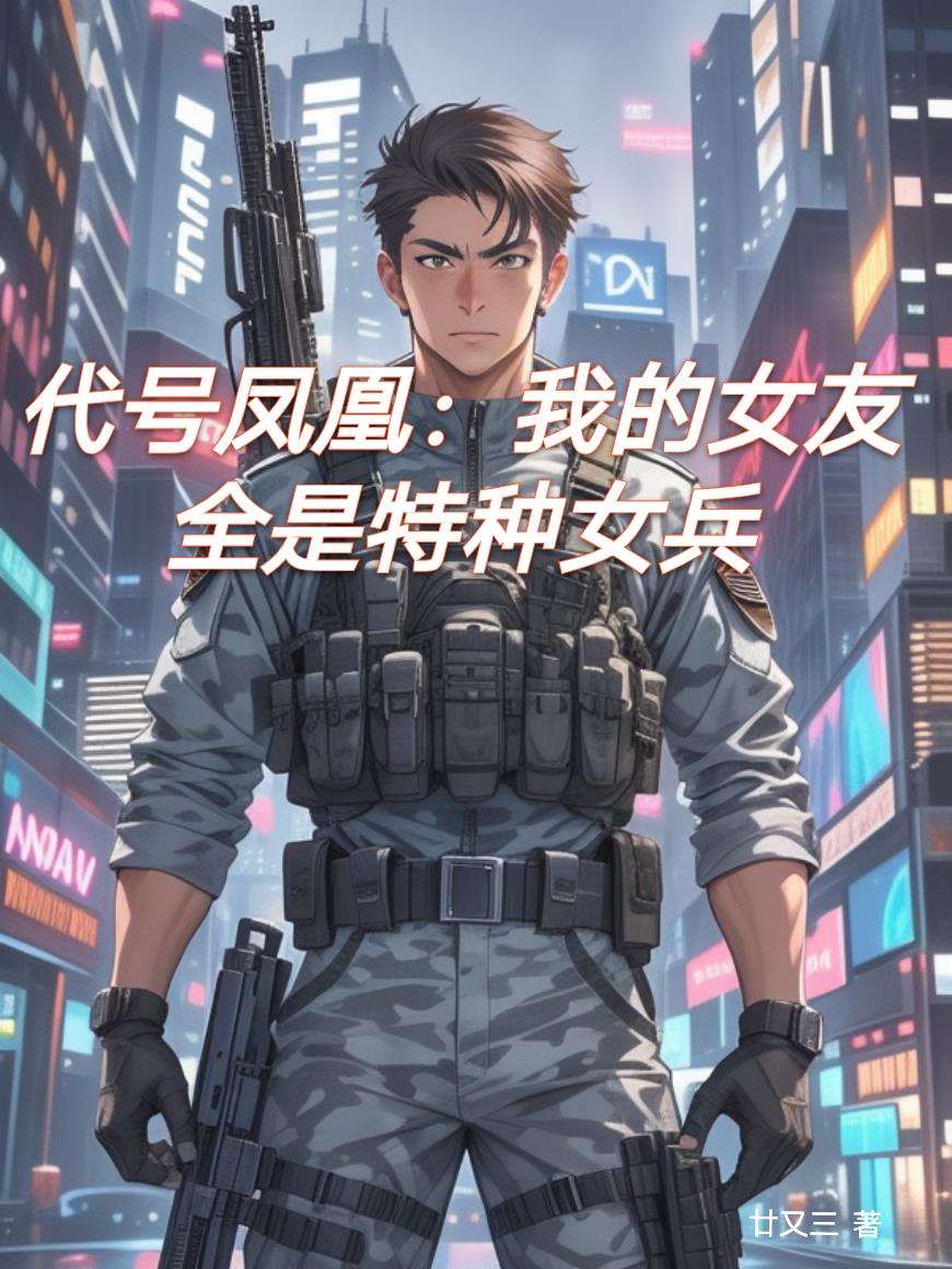 代号凤凰:我的后宫全是特种女兵