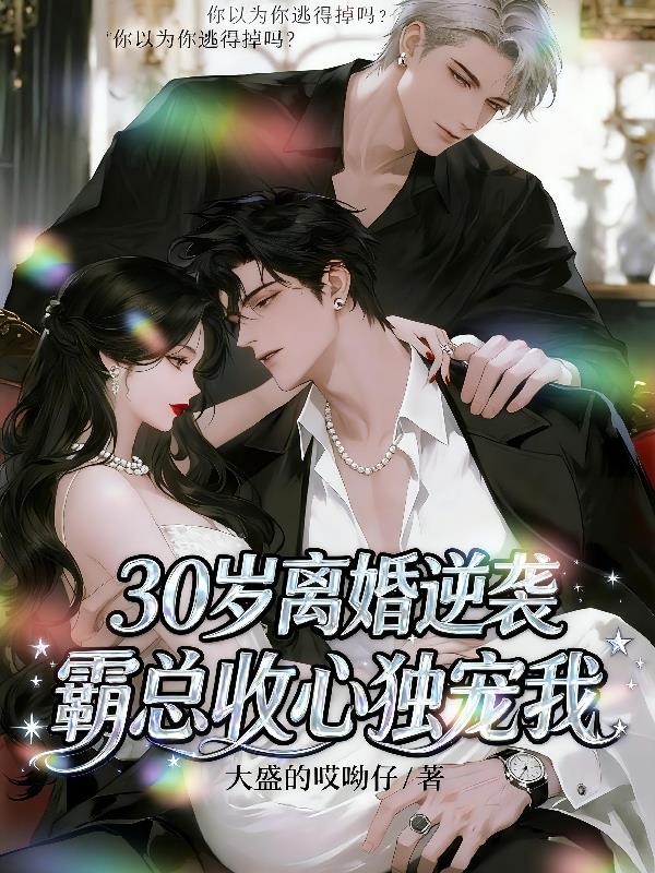 30岁离婚逆袭,霸总收心独宠我