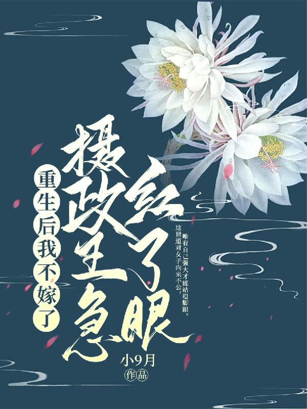 重生后我不嫁了,摄政王急红了眼