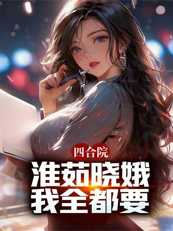 四合院:淮茹晓娥,我全都要!