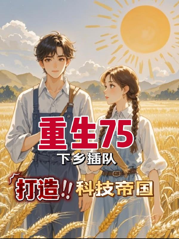 重生75,下乡插队打造科技帝国