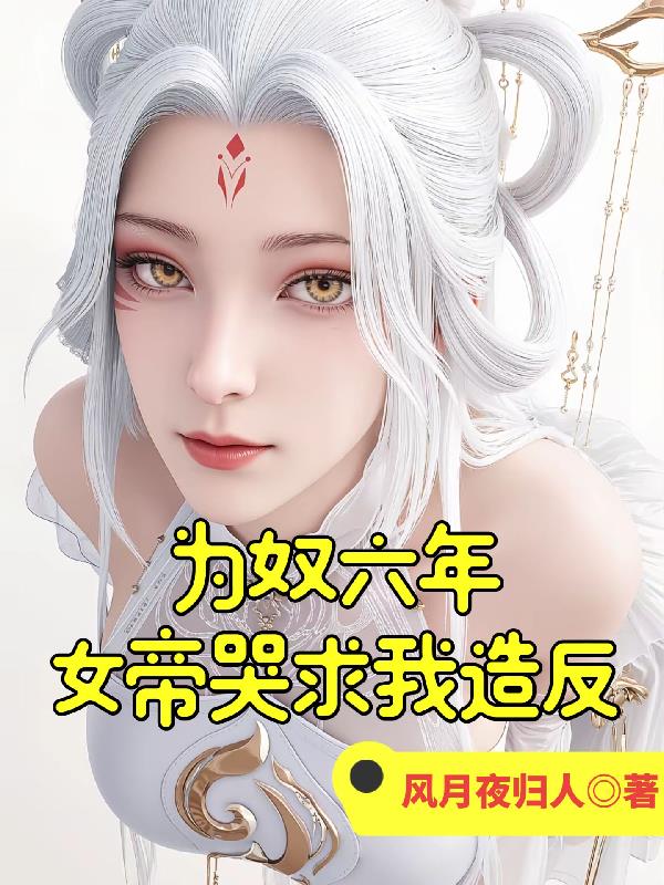 为奴六年，女帝哭求我造反！