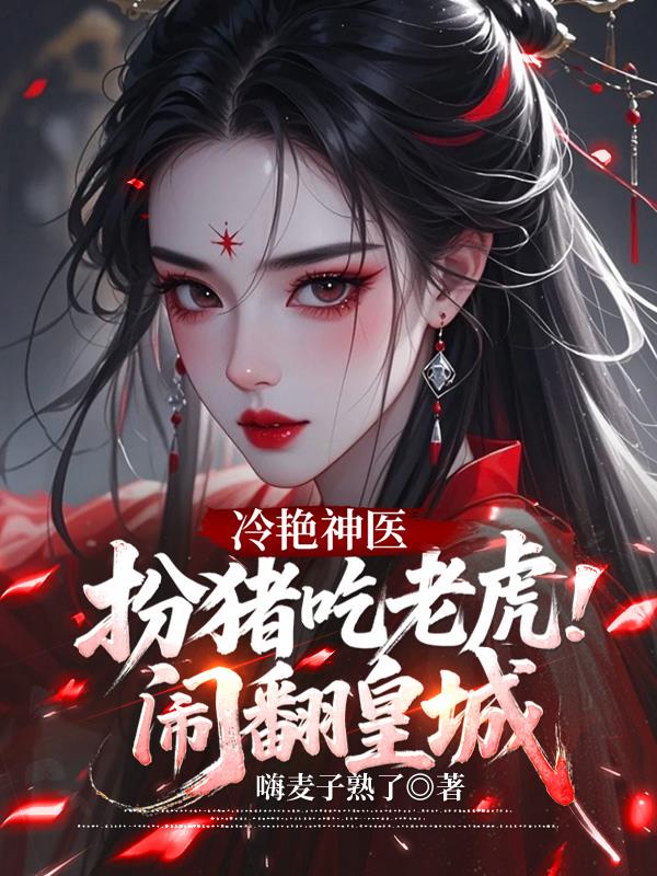 冷艳神医，扮猪吃老虎闹翻皇城