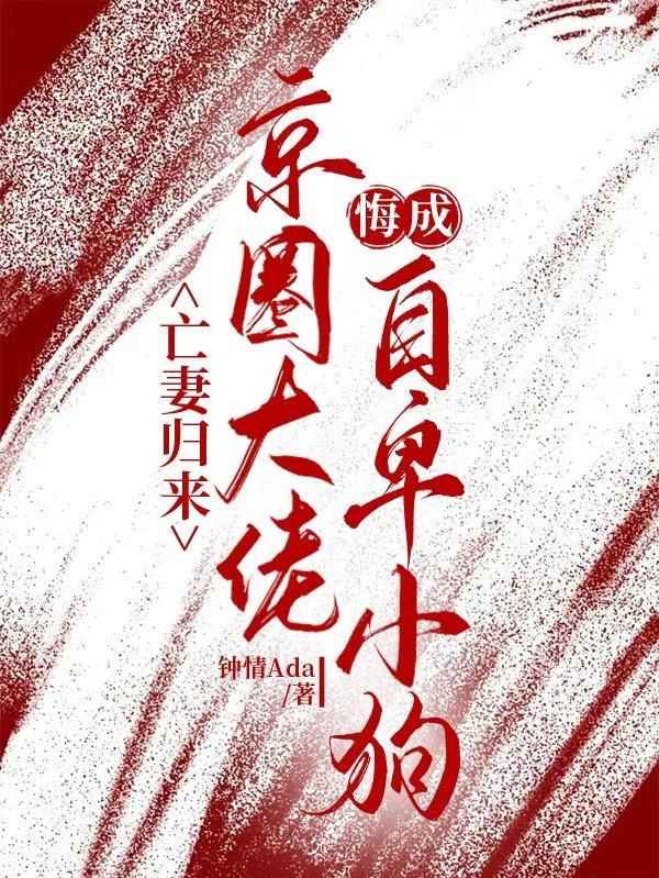 亡妻归来,京圈大佬悔成自卑小狗