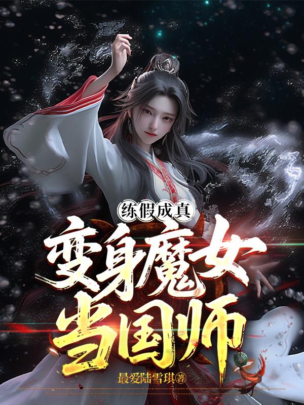 练假成真，变身魔女当国师