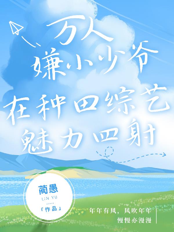 万人嫌少爷在种田综艺魅力四射