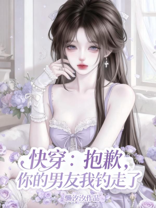 快穿：抱歉，你的男友我钓走了