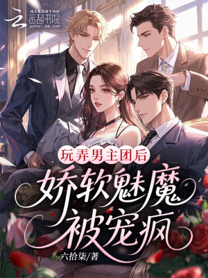 玩弄男主团后,娇软魅魔被宠疯