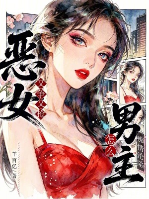恶女又争又抢，怎么男主痴情沦陷