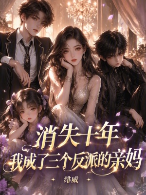 消失十年,我成了三个反派的亲妈