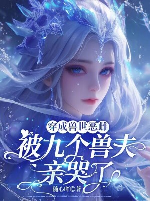 穿成兽世恶雌：被九个兽夫亲哭了