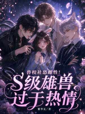 兽校社恐雌性！s级雄兽过于热情
