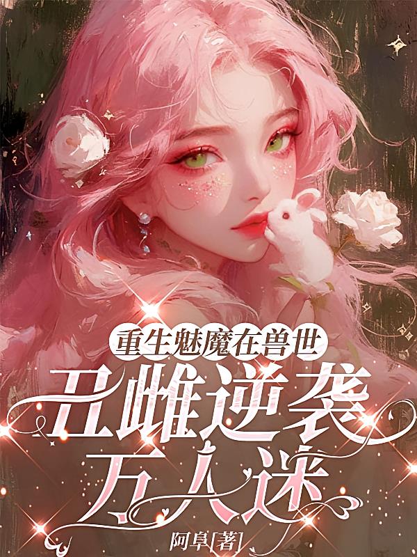 重生魅魔在兽世,丑雌逆袭万人迷