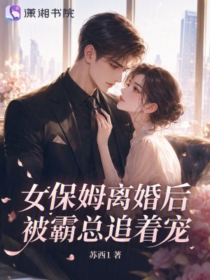 女保姆离婚后,被霸总追着宠