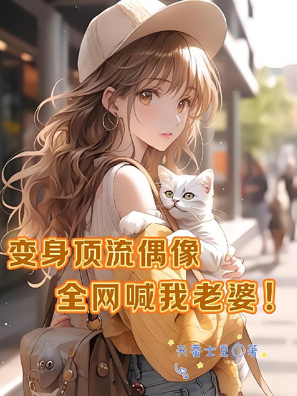 变身顶流偶像，全网喊我老婆