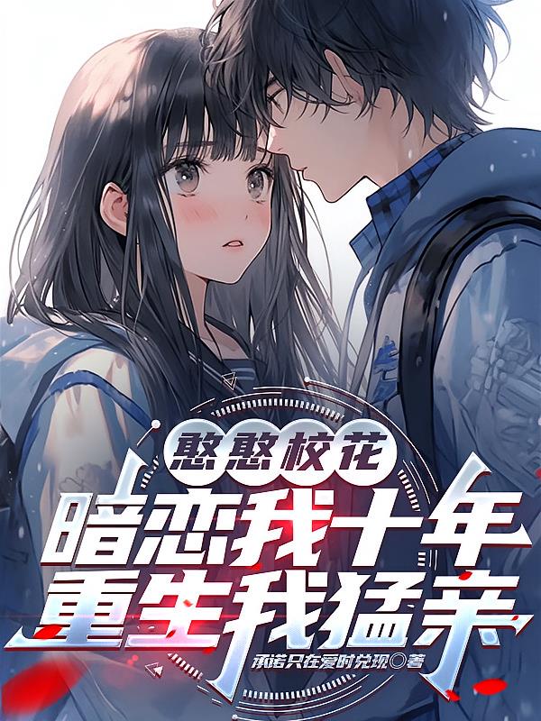 憨憨校花暗恋我十年,重生我猛亲