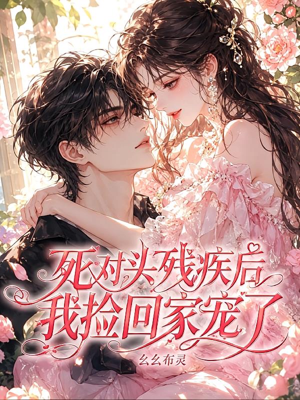 死对头残疾后,我捡回家宠了