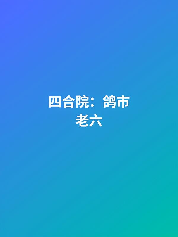 四合院：鸽市老六