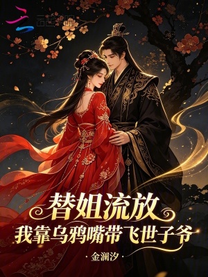 替姐流放，我靠乌鸦嘴带飞世子爷
