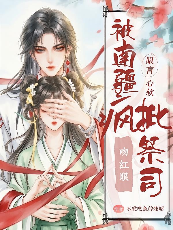 眼盲心软,被南疆疯批祭司吻红眼