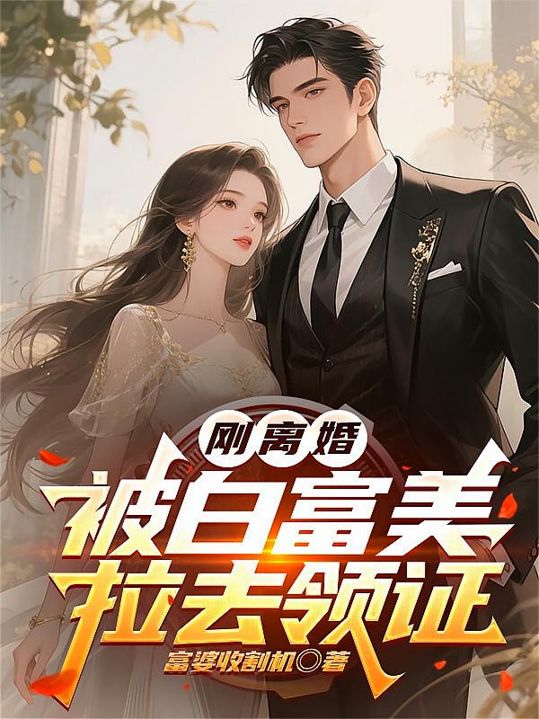 刚离婚，被白富美拉去领证
