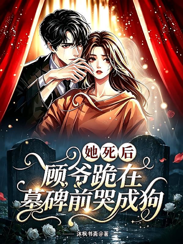 她死后，顾爷跪在墓碑前哭成狗